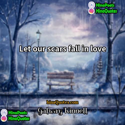 Galway Kinnell Quotes | Let our scars fall in love.
 